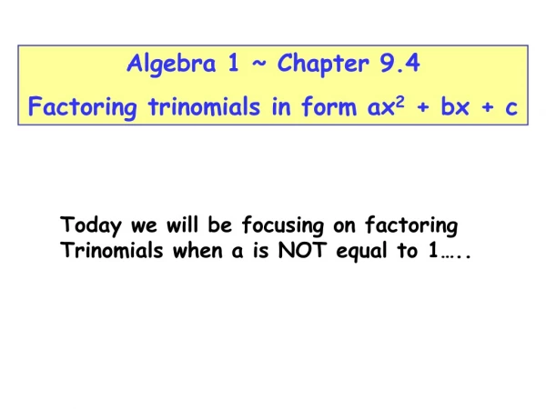 Today we will be focusing on factoring Trinomials when a is NOT equal to 1…..