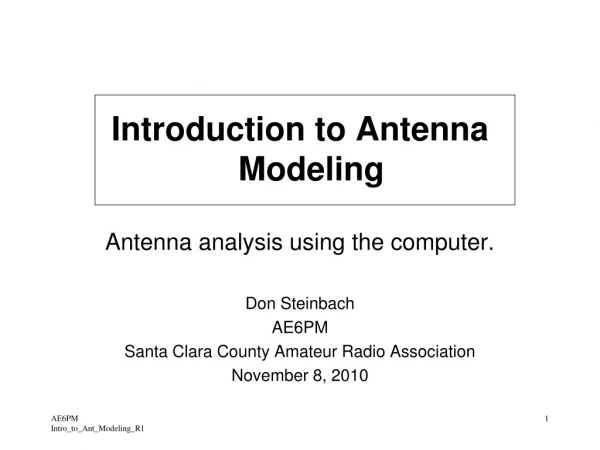 Introduction to Antenna Modeling Antenna analysis using the computer. Don Steinbach AE6PM