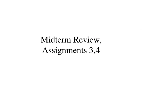 Midterm Review, Assignments 3,4