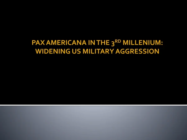 PAX AMERICANA IN THE 3 RD MILLENIUM: WIDENING US MILITARY AGGRESSION