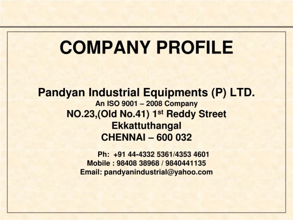 COMPANY PROFILE Pandyan Industrial Equipments (P) LTD. An ISO 9001 – 2008 Company