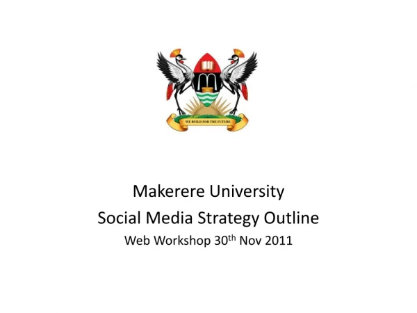 Makerere University Social Media Strategy Outline Web Workshop 30 th Nov 2011