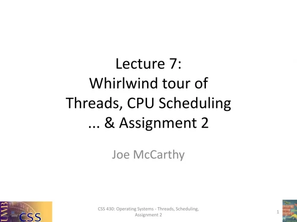 Lecture 7: Whirlwind tour of Threads, CPU Scheduling ... &amp; Assignment 2