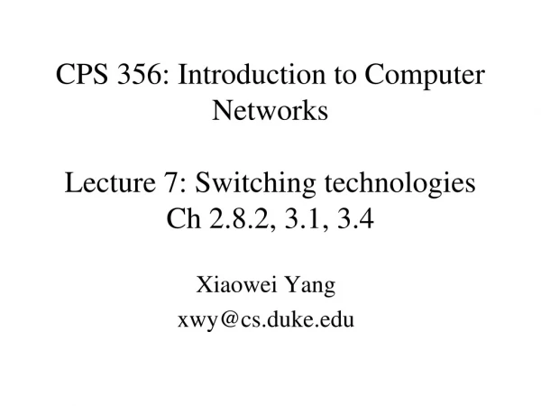 CPS 356: Introduction to Computer Networks Lecture 7: Switching technologies Ch 2.8.2, 3.1, 3.4