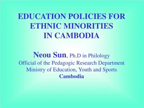 EDUCATION POLICIES FOR ETHNIC MINORITIES IN CAMBODIA Neou Sun , Ph.D in Philology