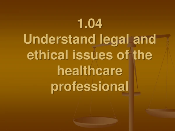 1.04 Understand legal and ethical issues of the healthcare professional