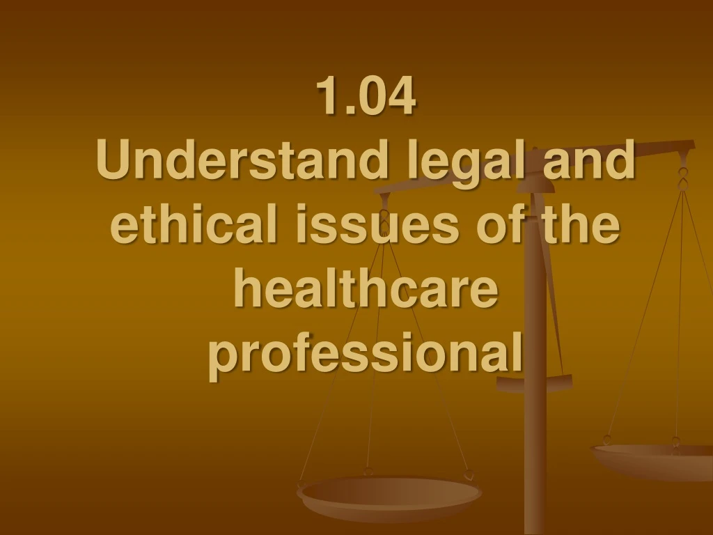 1 04 understand legal and ethical issues of the healthcare professional