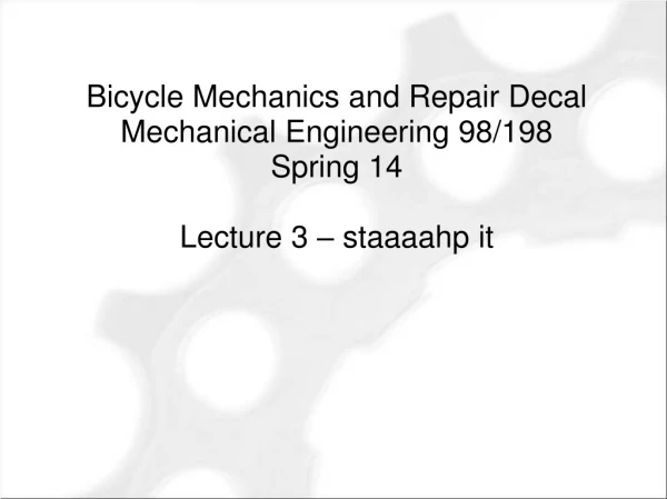 Bicycle Mechanics and Repair Decal Mechanical Engineering 98/198 Spring 14 Lecture 3 – staaaahp it
