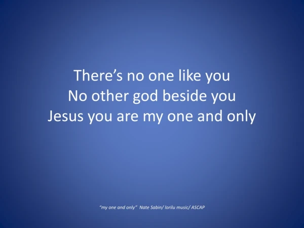 There’s no one like you No other god beside you Jesus you are my one and only