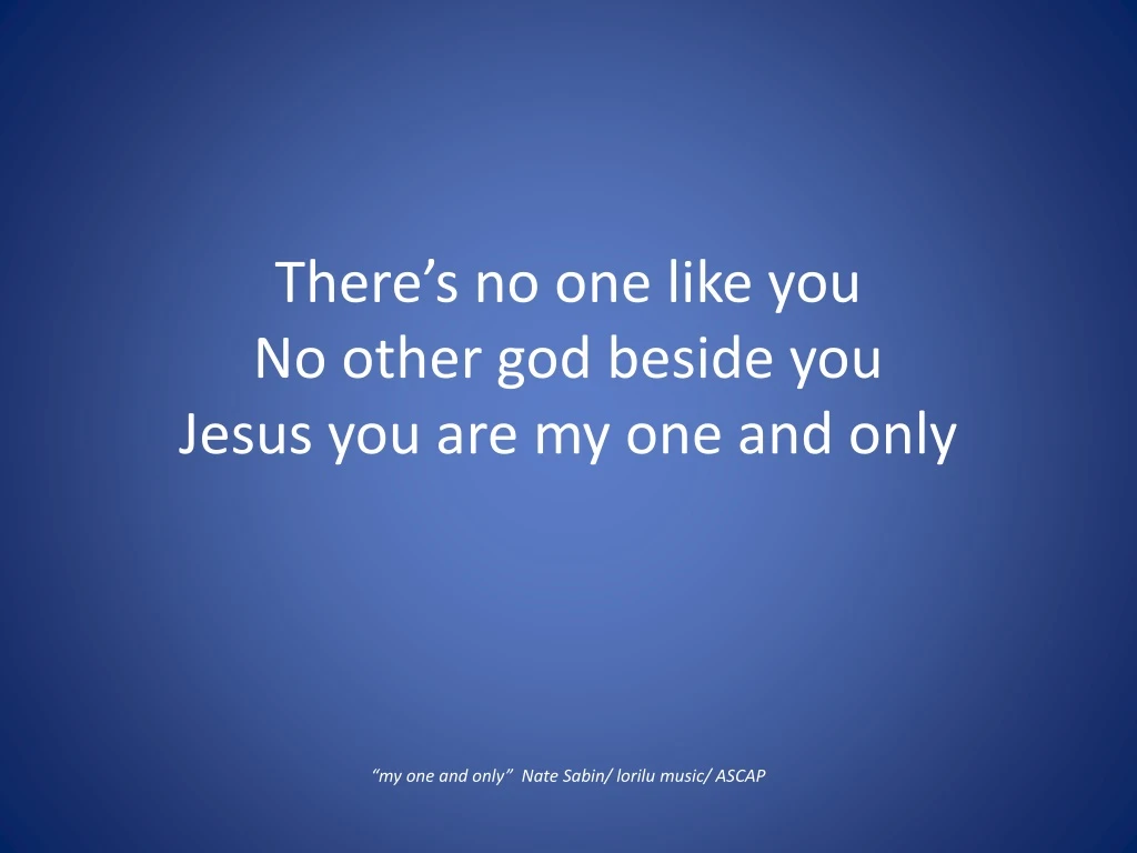 there s no one like you no other god beside you jesus you are my one and only