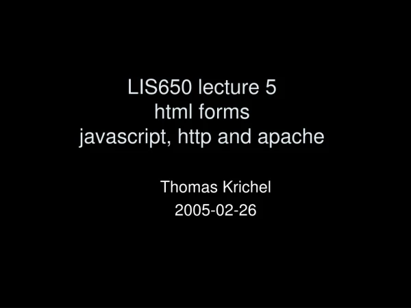 LIS650 lecture 5 html forms javascript, http and apache