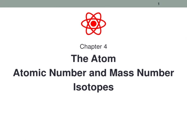 Chapter 4 The Atom Atomic Number and Mass Number Isotopes