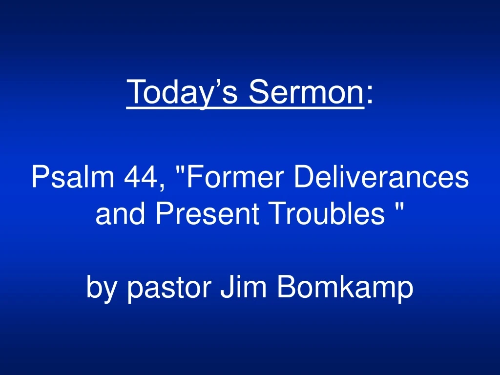 today s sermon psalm 44 former deliverances and present troubles by pastor jim bomkamp
