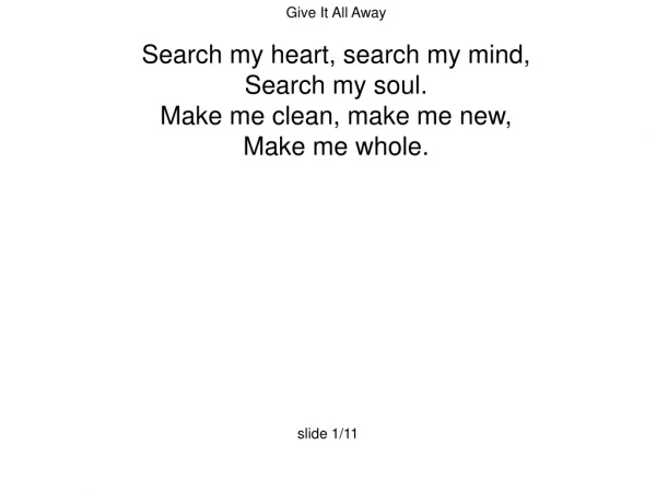 Give It All Away Search my heart, search my mind, Search my soul. Make me clean, make me new,