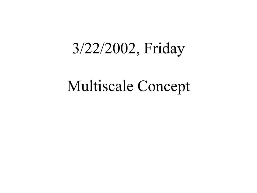 3 22 2002 friday multiscale concept
