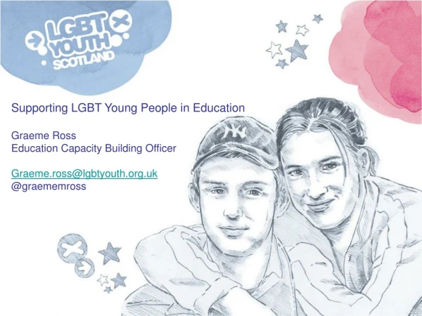 Supporting LGBT Young People in Education Graeme Ross Education Capacity Building Officer