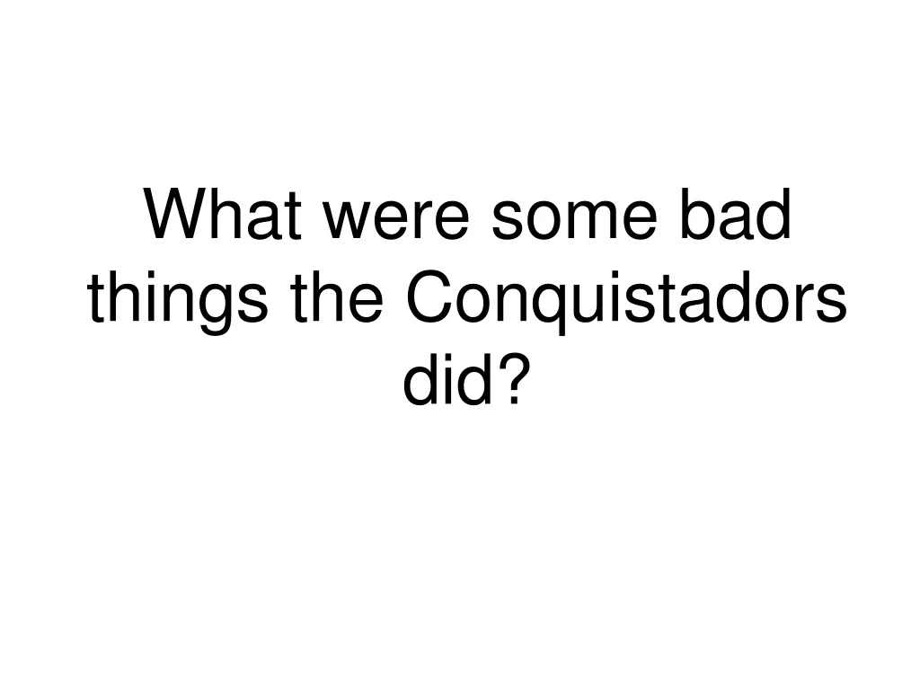 what were some bad things the conquistadors did