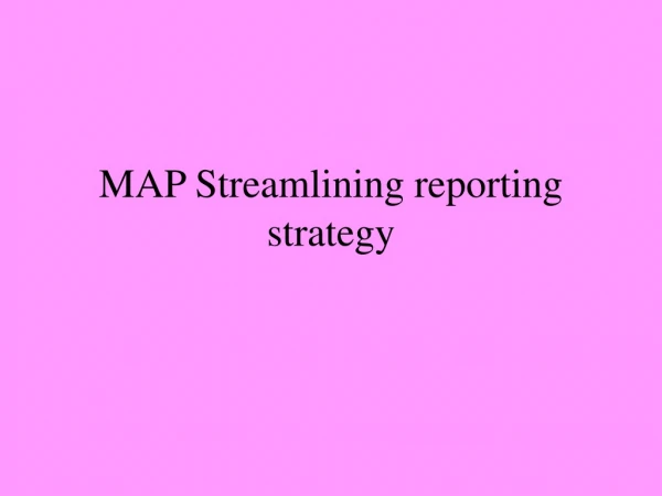 MAP Streamlining reporting strategy