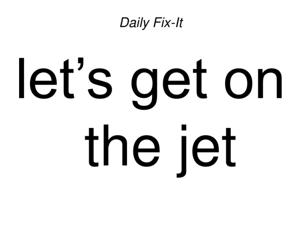 Daily Fix-It let’s get on the jet