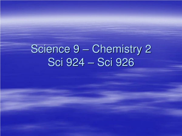 Science 9 – Chemistry 2 Sci 924 – Sci 926