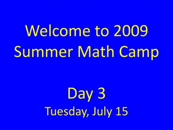 Welcome to 2009 Summer Math Camp Day 3 Tuesday, July 15