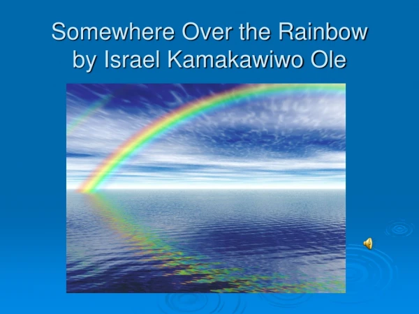 Somewhere Over the Rainbow by Israel Kamakawiwo Ole