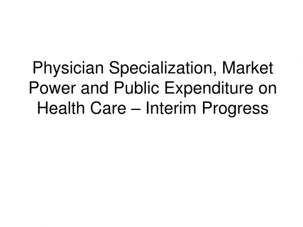 Physician Specialization, Market Power and Public Expenditure on Health Care – Interim Progress