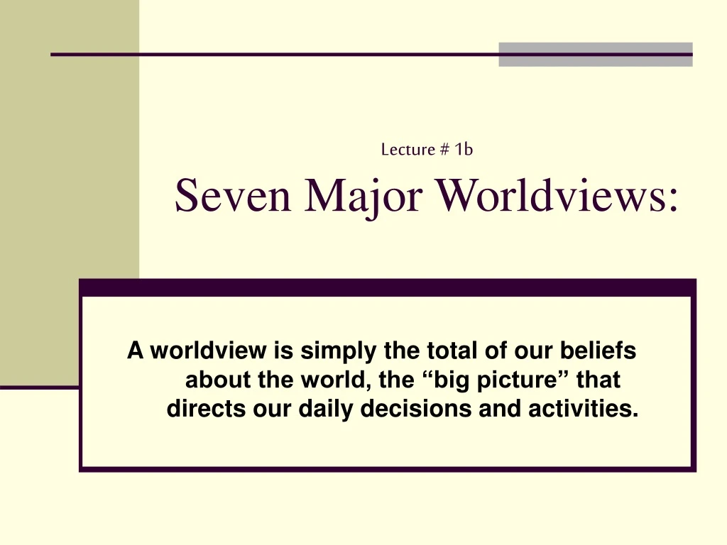 lecture 1b seven major worldviews