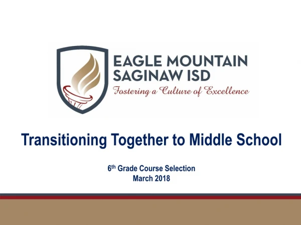 Transitioning Together to Middle School 6 th Grade Course Selection March 2018