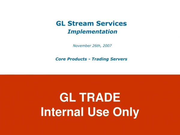 GL Stream Services Implementation November 26th, 2007 Core Products - Trading Servers