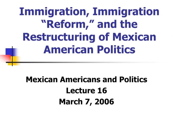 Immigration, Immigration “Reform,” and the Restructuring of Mexican American Politics