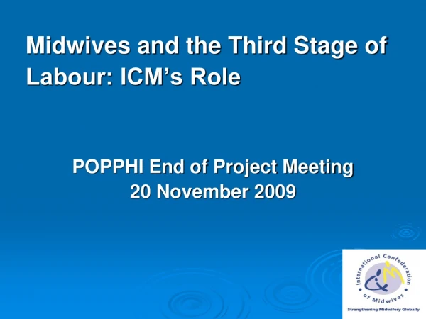 Midwives and the Third Stage of Labour: ICM’s Role POPPHI End of Project Meeting 20 November 2009