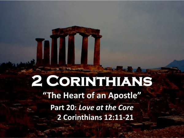 2 Corinthians “The Heart of an Apostle” Part 20: Love at the Core 2 Corinthians 12:11-21