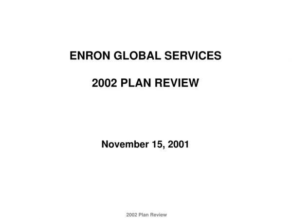 ENRON GLOBAL SERVICES 2002 PLAN REVIEW November 15, 2001