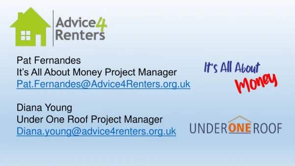 Pat Fernandes It’s All About Money Project Manager Pat.Fernandes@Advice4Renters.uk Diana Young