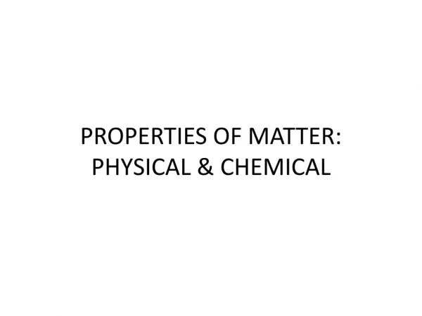 PROPERTIES OF MATTER: PHYSICAL &amp; CHEMICAL