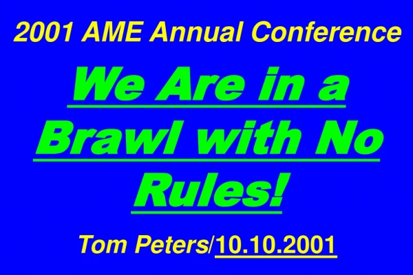 2001 AME Annual Conference We Are in a Brawl with No Rules! Tom Peters / 10.10.2001