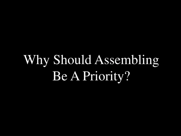Why Should Assembling Be A Priority?
