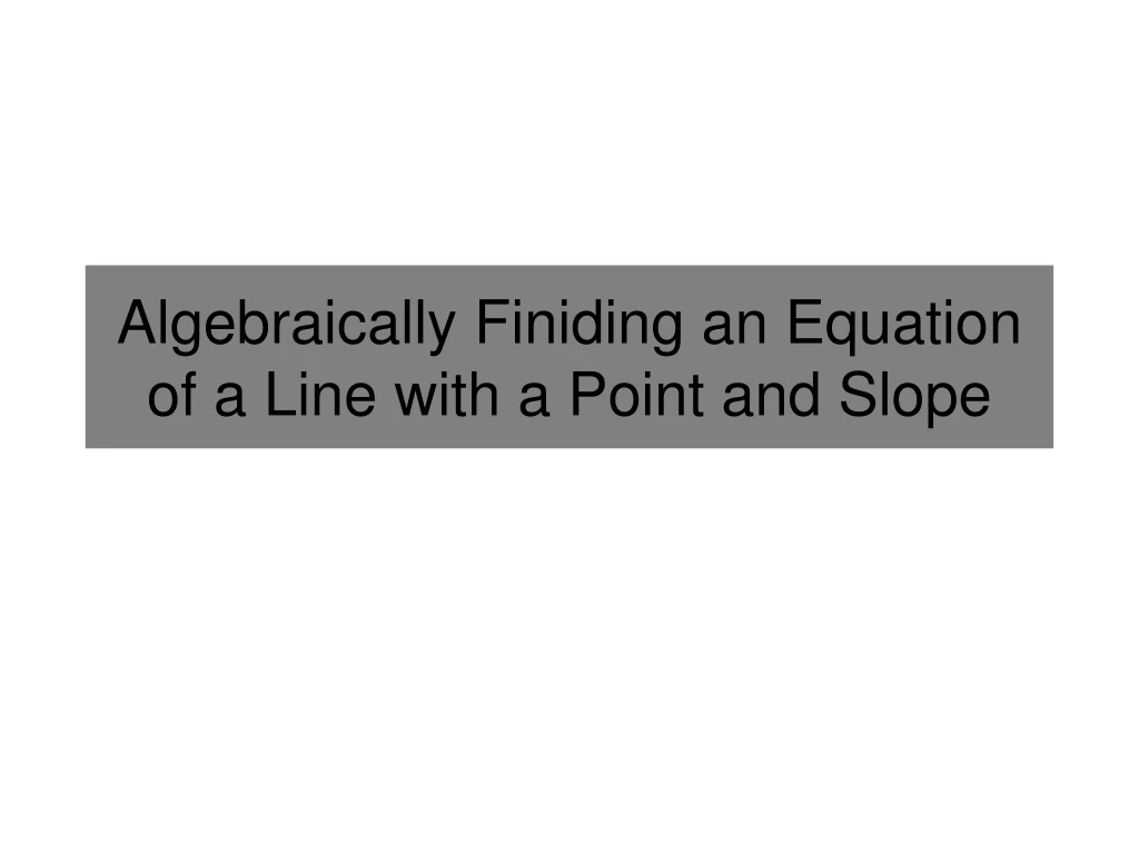 algebraically finiding an equation of a line with a point and slope