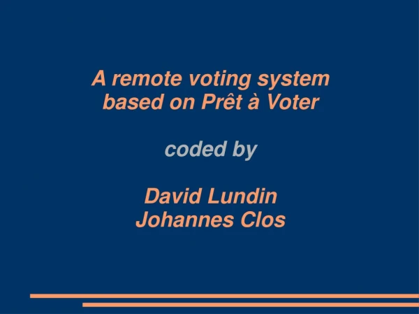 A remote voting system based on Prêt à Voter coded by David Lundin Johannes Clos