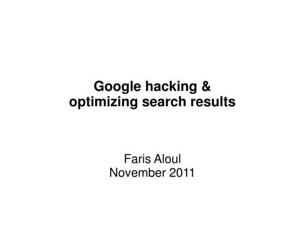 Google hacking &amp; optimizing search results Faris Aloul November 2011