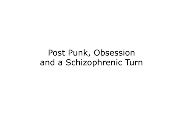 Post Punk, Obsession and a Schizophrenic Turn