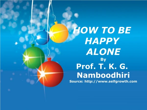 HOW TO BE HAPPY ALONE By Prof. T. K. G. Namboodhiri Source: selfgrowth