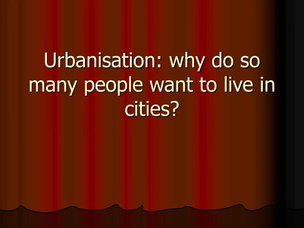 urbanisation why do so many people want to live in cities