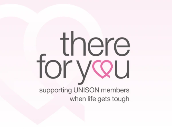 There for you A unique and confidential service exclusively for UNISON members and their families