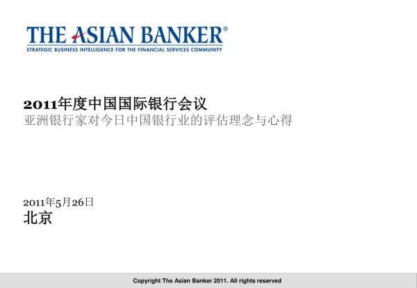 2011 年度中国国际银行会议 亚洲银行家对今日中国银行业的评估理念与心得 2011 年 5 月 26 日 北京