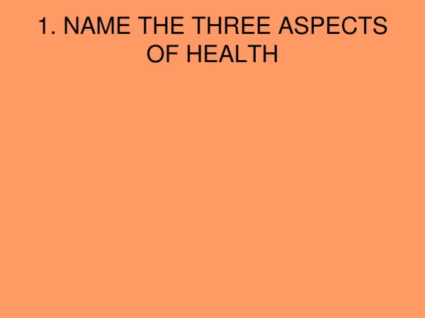 1. NAME THE THREE ASPECTS OF HEALTH