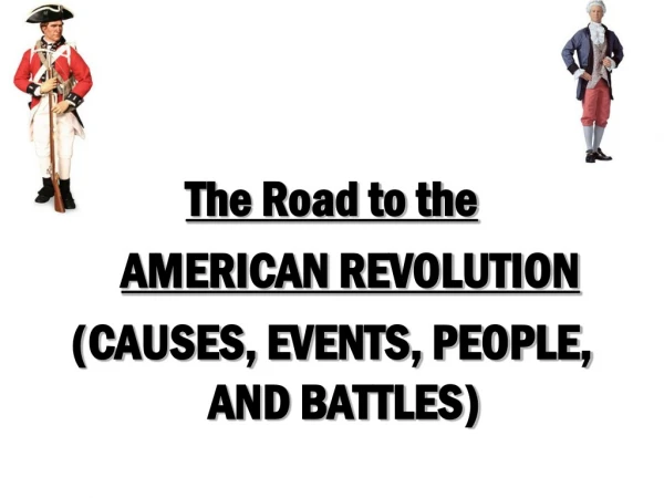The Road to the AMERICAN REVOLUTION (CAUSES, EVENTS, PEOPLE, AND BATTLES)