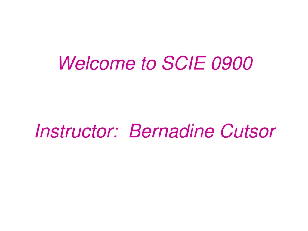 welcome to scie 0900 instructor bernadine cutsor