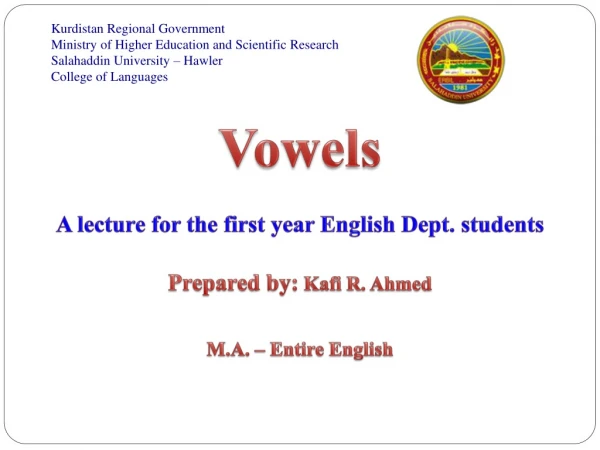 Vowels A lecture for the first year English Dept. students Prepared by: Kafi R. Ahmed